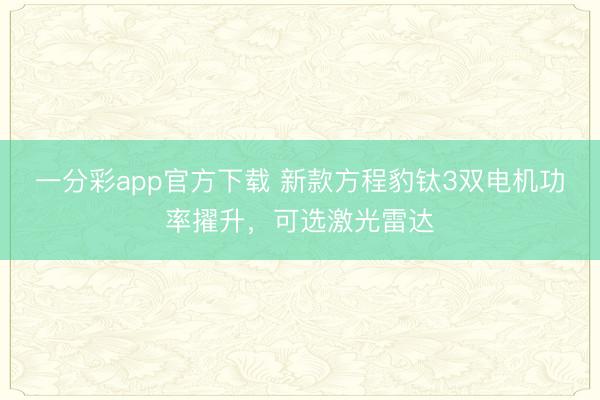 一分彩app官方下載 新款方程豹鈦3雙電機功率擢升，可選激光雷達