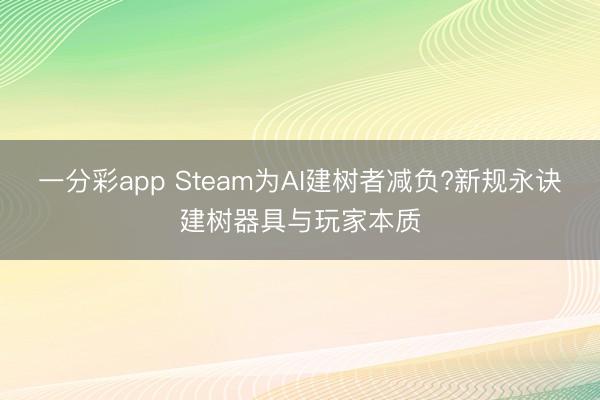 一分彩app Steam為AI建樹(shù)者減負(fù)?新規(guī)永訣建樹(shù)器具與玩家本質(zhì)