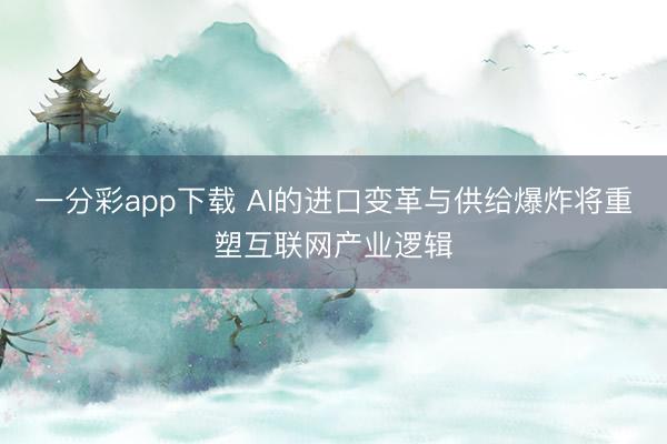 一分彩app下載 AI的進(jìn)口變革與供給爆炸將重塑互聯(lián)網(wǎng)產(chǎn)業(yè)邏輯