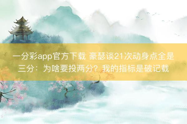 一分彩app官方下載 豪瑟談21次動身點全是三分：為啥要投兩分？我的指標是破記載