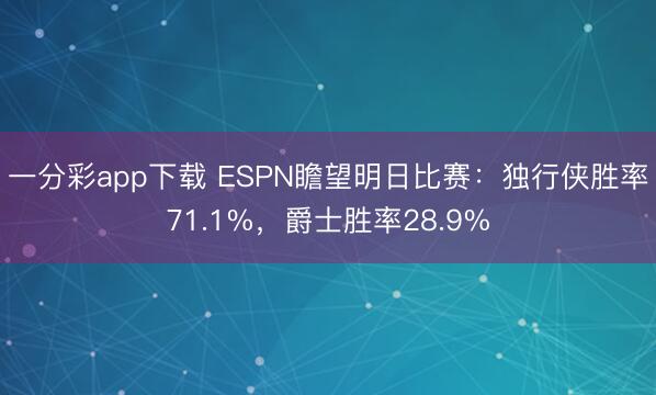 一分彩app下載 ESPN瞻望明日比賽：獨(dú)行俠勝率71.1%，爵士勝率28.9%