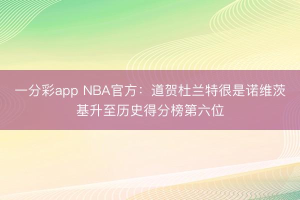一分彩app NBA官方:道賀杜蘭特很是諾維茨基升至歷史得分榜第六位