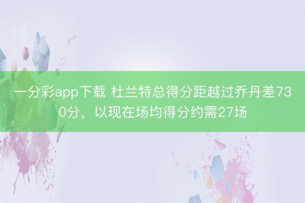 一分彩app下載 杜蘭特總得分距越過喬丹差730分,以現在場均得分約需27場