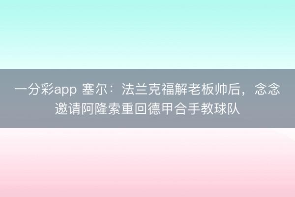 一分彩app 塞爾:法蘭克福解老板帥后,念念邀請阿隆索重回德甲合手教球隊