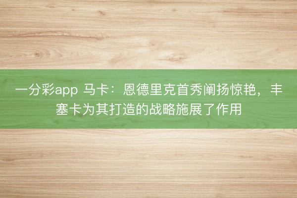 一分彩app 馬卡：恩德里克首秀闡揚驚艷，豐塞卡為其打造的戰略施展了作用