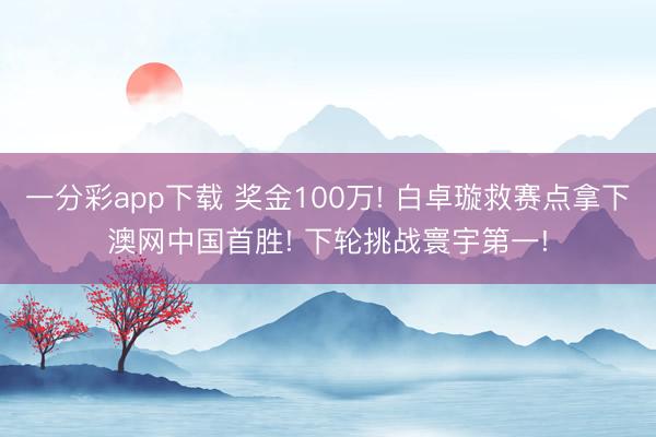 一分彩app下載 獎金100萬! 白卓璇救賽點拿下澳網中國首勝! 下輪挑戰寰宇第一!