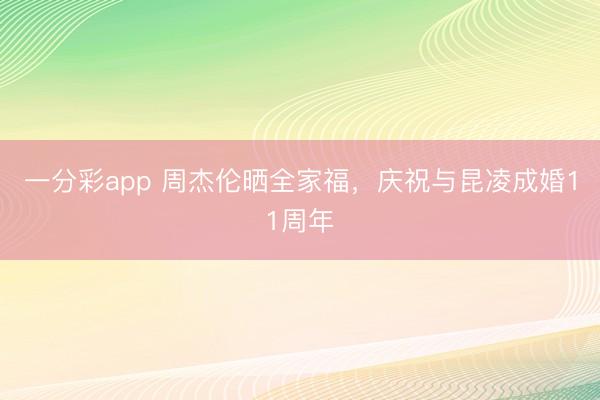 一分彩app 周杰倫曬全家福,慶祝與昆凌成婚11周年
