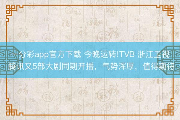 一分彩app官方下載 今晚運轉!TVB 浙江衛視 騰訊又5部大劇同期開播，氣勢渾厚，值得期待