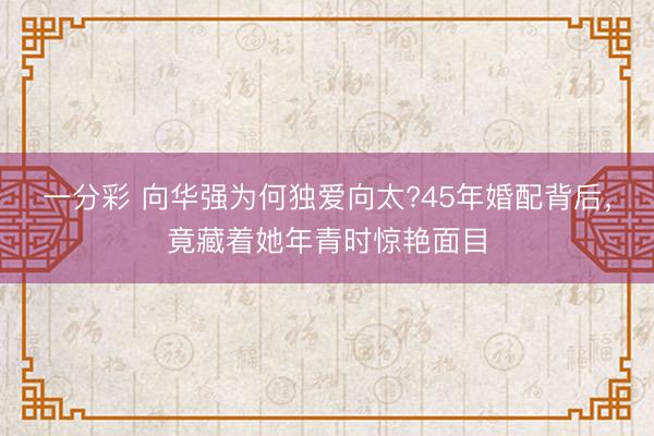 一分彩 向華強為何獨愛向太?45年婚配背后，竟藏著她年青時驚艷面目