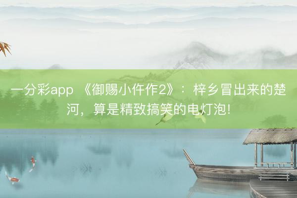 一分彩app 《御賜小仵作2》：梓鄉冒出來的楚河，算是精致搞笑的電燈泡!