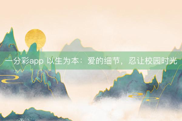 一分彩app 以生為本:愛(ài)的細(xì)節(jié),忍讓校園時(shí)光