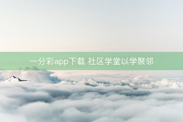 一分彩app下載 社區學堂以學聚鄰