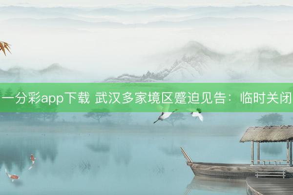 一分彩app下載 武漢多家境區蹙迫見告：臨時關閉