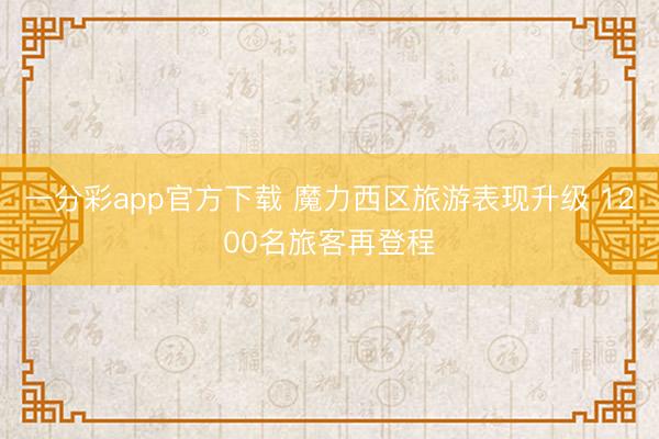 一分彩app官方下載 魔力西區(qū)旅游表現(xiàn)升級 1200名旅客再登程