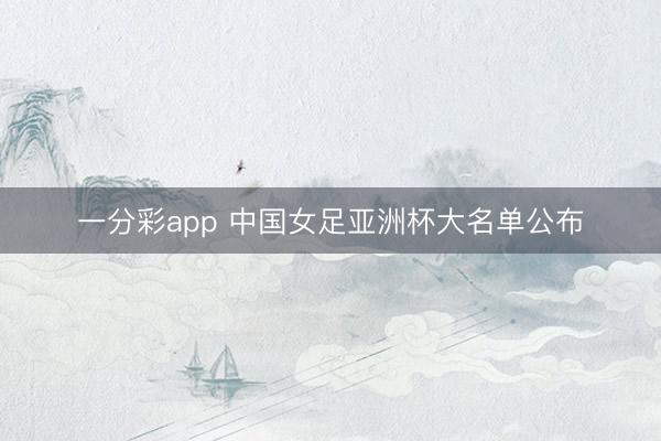 一分彩app 中國(guó)女足亞洲杯大名單公布