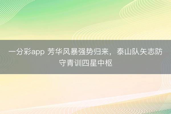 一分彩app 芳華風暴強勢歸來，泰山隊矢志防守青訓四星中樞