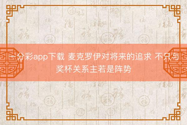 一分彩app下載 麥克羅伊對將來的追求 不只與獎杯關系主若是陣勢