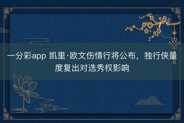 一分彩app 凱里·歐文傷情行將公布，獨行俠量度復出對選秀權影響