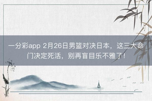 一分彩app 2月26日男籃對決日本，這三大命門決定死活，別再盲目樂不雅了！