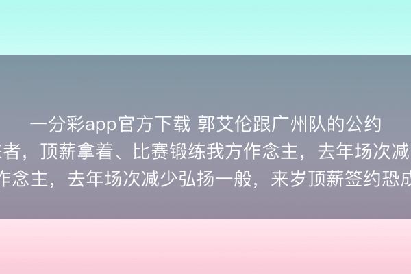 一分彩app官方下載 郭艾倫跟廣州隊(duì)的公約前無(wú)古東談主、后無(wú)來(lái)者,頂薪拿著、比賽鍛練我方作念主,去年場(chǎng)次減少弘揚(yáng)一般,來(lái)歲頂薪簽約恐成泡影
