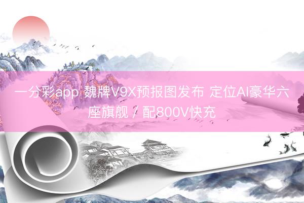一分彩app 魏牌V9X預報圖發布 定位AI豪華六座旗艦／配800V快充