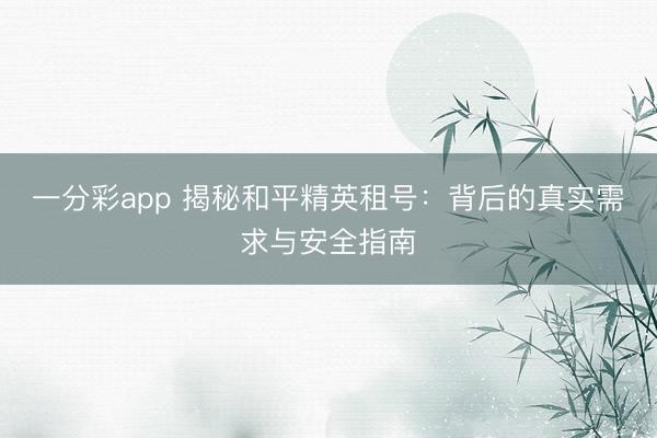 一分彩app 揭秘和平精英租號:背后的真實需求與安全指南