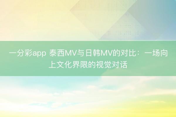 一分彩app 泰西MV與日韓MV的對比：一場向上文化界限的視覺對話